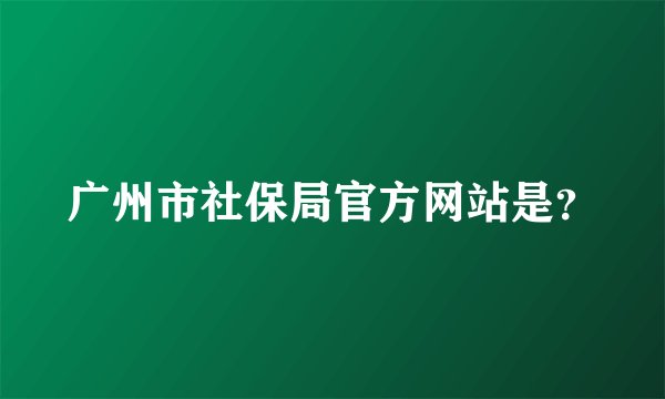 广州市社保局官方网站是?