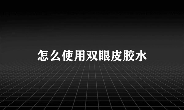 怎么使用双眼皮胶水