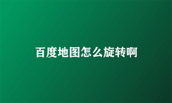 百度地图怎么旋转啊