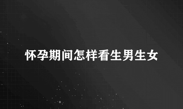 怀孕期间怎样看生男生女