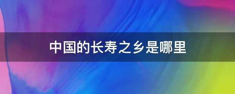 中国的长寿之乡是哪里