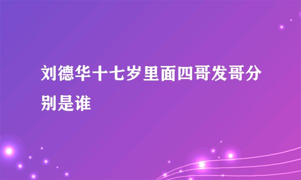 刘德华十七岁里面四哥发哥分别是谁