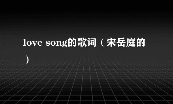 love song的歌词（宋岳庭的）