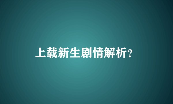 上载新生剧情解析？
