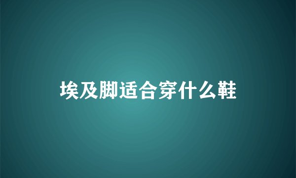 埃及脚适合穿什么鞋