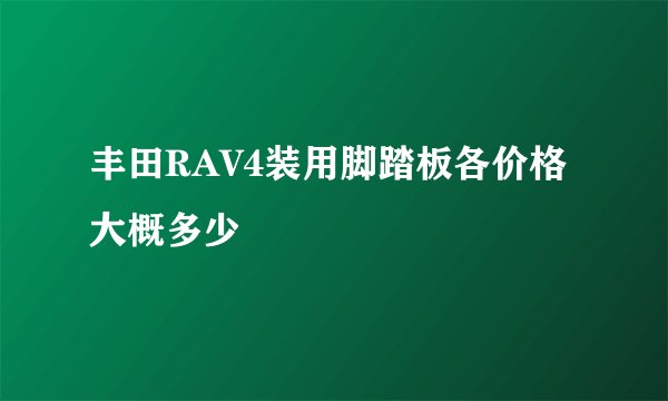 丰田RAV4装用脚踏板各价格大概多少