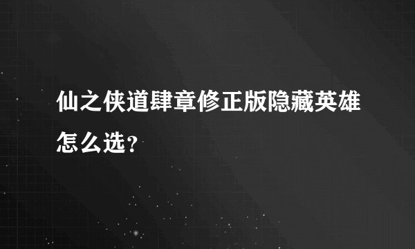 仙之侠道肆章修正版隐藏英雄怎么选？