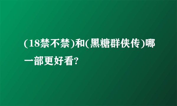 (18禁不禁)和(黑糖群侠传)哪一部更好看?