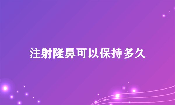 注射隆鼻可以保持多久