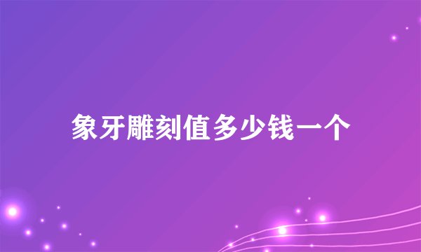 象牙雕刻值多少钱一个