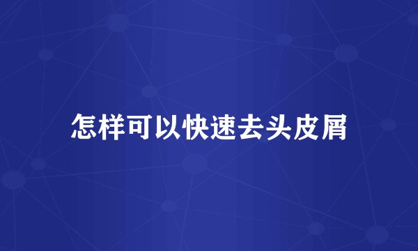 怎样可以快速去头皮屑