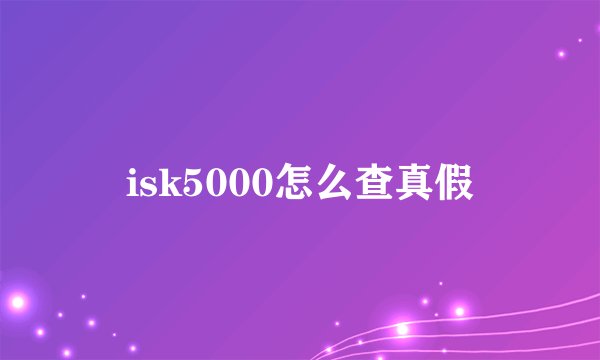 isk5000怎么查真假