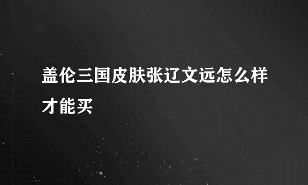 盖伦三国皮肤张辽文远怎么样才能买