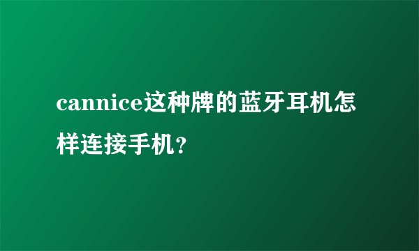 cannice这种牌的蓝牙耳机怎样连接手机？