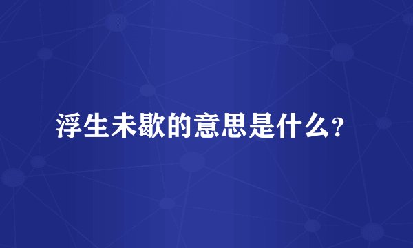 浮生未歇的意思是什么？