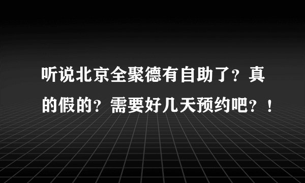 听说北京全聚德有自助了？真的假的？需要好几天预约吧？！