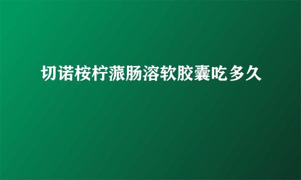 切诺桉柠蒎肠溶软胶囊吃多久