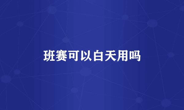 班赛可以白天用吗