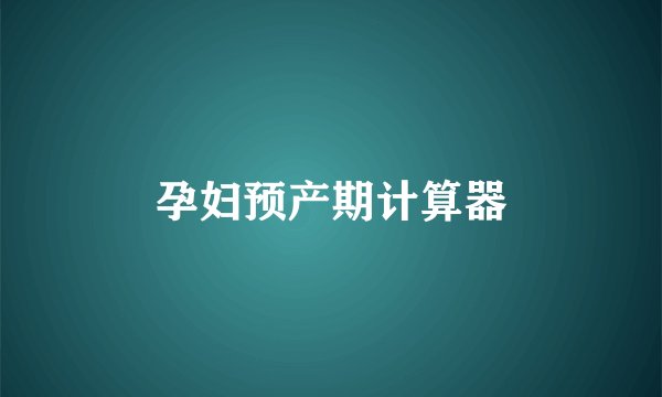孕妇预产期计算器