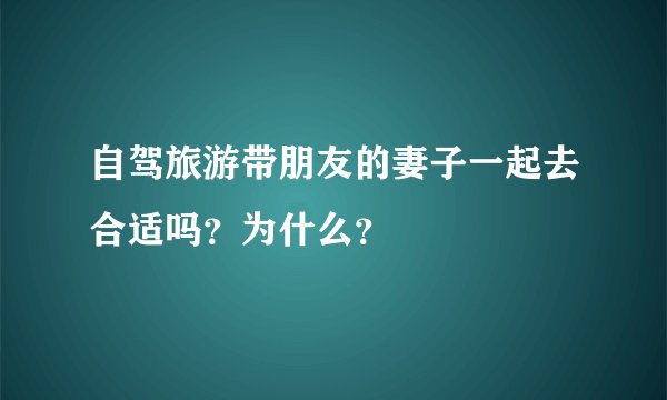 自驾旅游带朋友的妻子一起去合适吗?为什么?