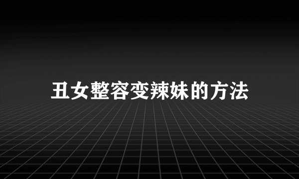 丑女整容变辣妹的方法