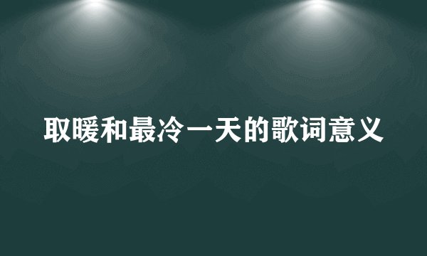 取暖和最冷一天的歌词意义