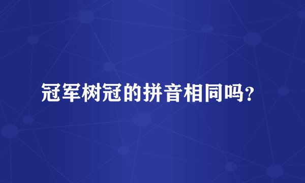 冠军树冠的拼音相同吗？