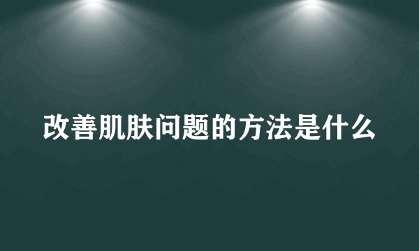 改善肌肤问题的方法是什么
