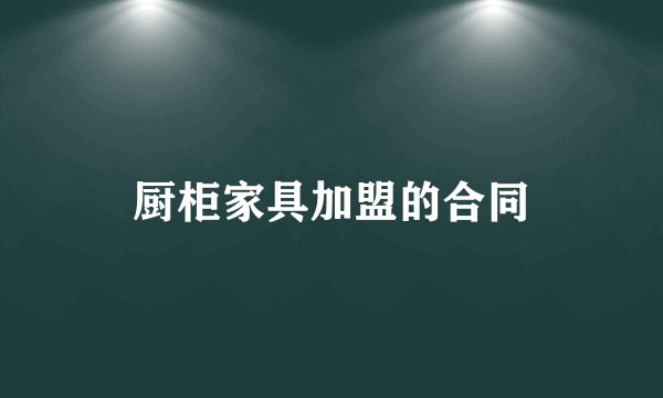 厨柜家具加盟的合同