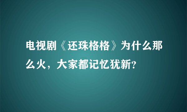 电视剧《还珠格格》为什么那么火，大家都记忆犹新？