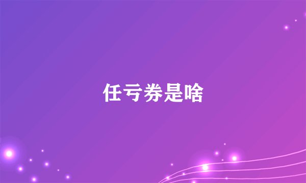 任亏券是啥