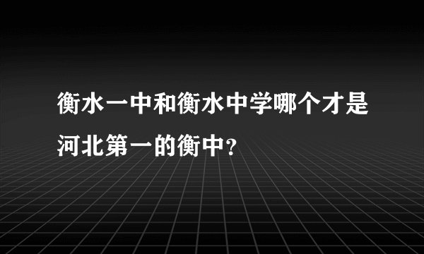 衡水一中和衡水中学哪个才是河北第一的衡中?