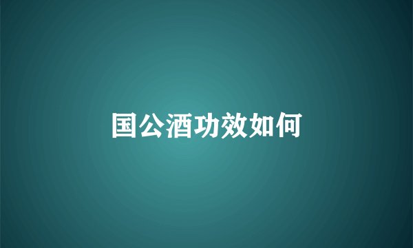国公酒功效如何