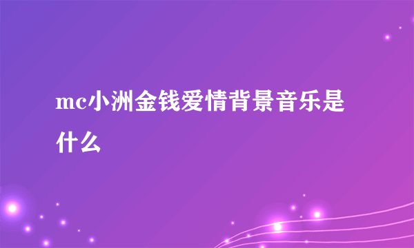 mc小洲金钱爱情背景音乐是什么