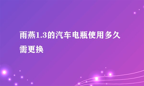 雨燕1.3的汽车电瓶使用多久需更换