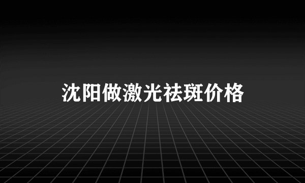 沈阳做激光祛斑价格