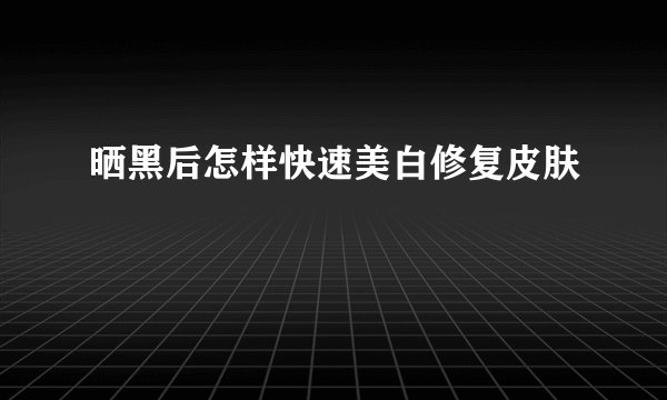 晒黑后怎样快速美白修复皮肤