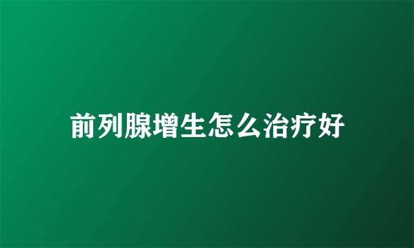 前列腺增生怎么治疗好