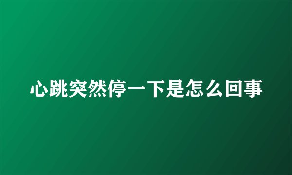 心跳突然停一下是怎么回事