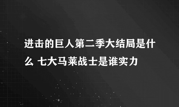 进击的巨人第二季大结局是什么 七大马莱战士是谁实力