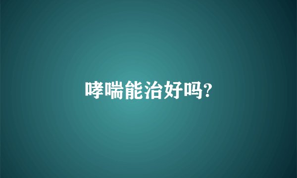 哮喘能治好吗?