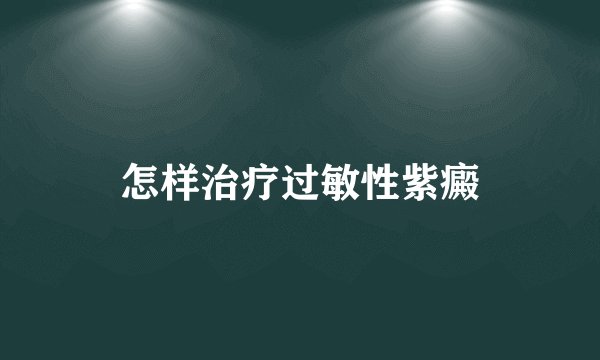 怎样治疗过敏性紫癜