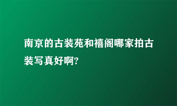 南京的古装苑和禧阁哪家拍古装写真好啊?