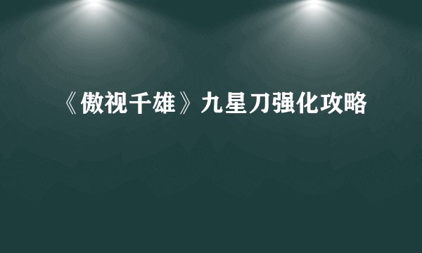 《傲视千雄》九星刀强化攻略