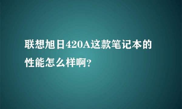 联想旭日420A这款笔记本的性能怎么样啊?