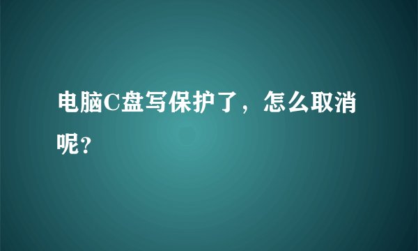电脑C盘写保护了，怎么取消呢？