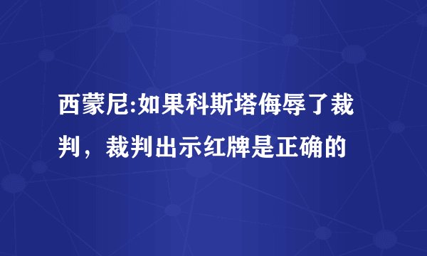 西蒙尼:如果科斯塔侮辱了裁判,裁判出示红牌是正确的