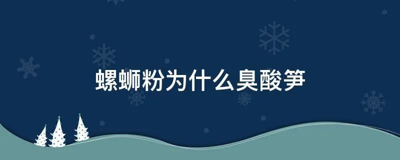 螺蛳粉为什么臭酸笋