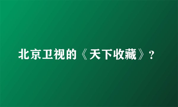 北京卫视的《天下收藏》？