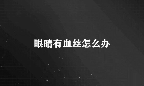 眼睛有血丝怎么办